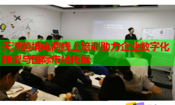 天津跨境電商線上培訓(xùn)助力企業(yè)數(shù)字化轉(zhuǎn)型與國際市場拓展