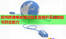 鄭州跨境電商培訓(xùn)班全面提升實(shí)戰(zhàn)技能與創(chuàng)業(yè)能力