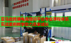 亞馬遜跨境電商培訓平臺專業(yè)課程體系實戰(zhàn)案例教學助力賣家成長