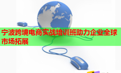 寧波跨境電商實戰(zhàn)培訓班助力企業(yè)全球市場拓展