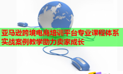 亞馬遜跨境電商培訓平臺專業(yè)課程體系實戰(zhàn)案例教學助力賣家成長