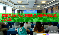 跨境電商CA認(rèn)證培訓(xùn)全面提升實(shí)戰(zhàn)能力方案