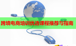 跨境電商培訓(xùn)優(yōu)選課程推薦與指南