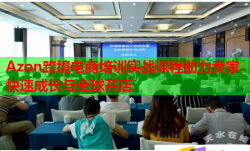 Azon跨境電商培訓(xùn)實(shí)戰(zhàn)課程助力賣家快速成長(zhǎng)與全球開店