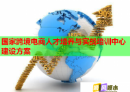 國家跨境電商人才培養(yǎng)與實戰(zhàn)培訓(xùn)中心建設(shè)方案