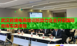 武漢跨境電商培訓(xùn)班助力企業(yè)開拓國際市場實(shí)戰(zhàn)課程