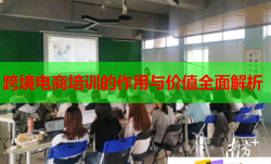 跨境電商培訓(xùn)的作用與價(jià)值全面解析