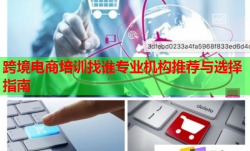 跨境電商培訓(xùn)找誰專業(yè)機(jī)構(gòu)推薦與選擇指南