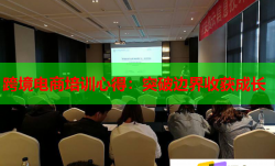 跨境電商培訓(xùn)心得：突破邊界收獲成長