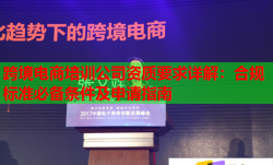 跨境電商培訓(xùn)公司資質(zhì)要求詳解：合規(guī)標(biāo)準(zhǔn)必備條件及申請指南