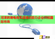 河津跨境電商實(shí)戰(zhàn)培訓(xùn)助力企業(yè)開拓國(guó)際市場(chǎng)