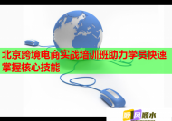 北京跨境電商實戰(zhàn)培訓班助力學員快速掌握核心技能