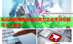 南瓜網(wǎng)跨境電商培訓(xùn)助力企業(yè)全球拓展與人才培養(yǎng)