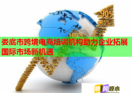 婁底市跨境電商培訓(xùn)機(jī)構(gòu)助力企業(yè)拓展國際市場新機(jī)遇