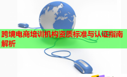 跨境電商培訓(xùn)機(jī)構(gòu)資質(zhì)標(biāo)準(zhǔn)與認(rèn)證指南解析