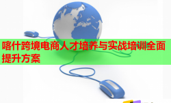 喀什跨境電商人才培養(yǎng)與實(shí)戰(zhàn)培訓(xùn)全面提升方案