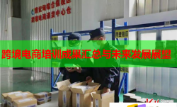 跨境電商培訓(xùn)成果匯總與未來(lái)發(fā)展展望