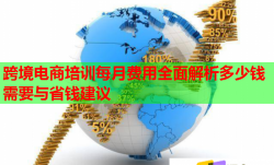 跨境電商培訓(xùn)每月費(fèi)用全面解析多少錢需要與省錢建議