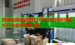 跨境電商培訓(xùn)機(jī)構(gòu)3980元課程助您輕松開啟全球貿(mào)易之路