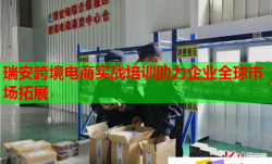 瑞安跨境電商實戰(zhàn)培訓助力企業(yè)全球市場拓展
