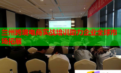 蘭州跨境電商實(shí)戰(zhàn)培訓(xùn)助力企業(yè)全球市場拓展