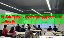 跨境電商培訓(xùn)內(nèi)容介紹寫作高效方法與實(shí)戰(zhàn)解析