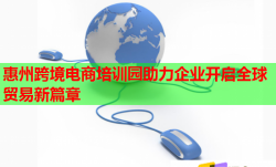 惠州跨境電商培訓(xùn)園助力企業(yè)開(kāi)啟全球貿(mào)易新篇章