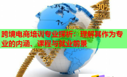 跨境電商培訓(xùn)專(zhuān)業(yè)探析：理解其作為專(zhuān)業(yè)的內(nèi)涵、課程與就業(yè)前景