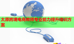 太原跨境電商教師專業(yè)能力提升培訓(xùn)方案