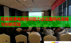 局屬跨境電商培訓(xùn)助力企業(yè)國(guó)際化發(fā)展與創(chuàng)新實(shí)踐
