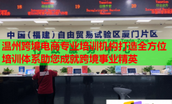 溫州跨境電商專業(yè)培訓(xùn)機(jī)構(gòu)打造全方位培訓(xùn)體系助您成就跨境事業(yè)精英