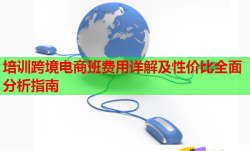 培訓(xùn)跨境電商班費(fèi)用詳解及性價(jià)比全面分析指南
