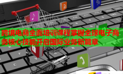 跨境電商全面培訓(xùn)課程掌握全球電子商務(wù)核心技能開啟國際業(yè)務(wù)新篇章