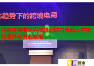 保定跨境電商實戰(zhàn)培訓助力電商人才技能提升與創(chuàng)業(yè)發(fā)展