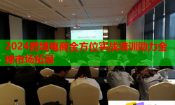 2024跨境電商全方位實戰(zhàn)培訓助力全球市場拓展