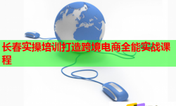 長春實操培訓(xùn)打造跨境電商全能實戰(zhàn)課程