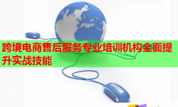 跨境電商售后服務(wù)專業(yè)培訓(xùn)機(jī)構(gòu)全面提升實(shí)戰(zhàn)技能