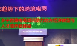 鄉(xiāng)寧跨境電商培訓助力地方經(jīng)濟轉(zhuǎn)型與人才培養(yǎng)新路徑
