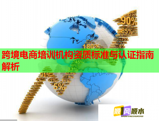 跨境電商培訓(xùn)機構(gòu)資質(zhì)標(biāo)準(zhǔn)與認(rèn)證指南解析  第3張