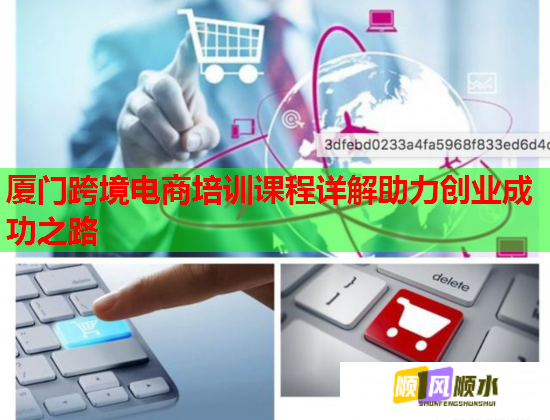 廈門跨境電商培訓(xùn)課程詳解助力創(chuàng)業(yè)成功之路  第1張