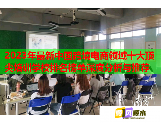 2023年最新中國跨境電商領(lǐng)域十大頂尖培訓(xùn)學(xué)校排名榜單深度分析與推薦  第1張