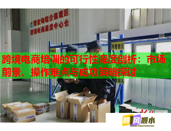 跨境電商培訓的可行性深度剖析：市場前景、操作難點與成功策略探討  第2張