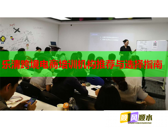 樂清跨境電商培訓(xùn)機(jī)構(gòu)推薦與選擇指南  第1張