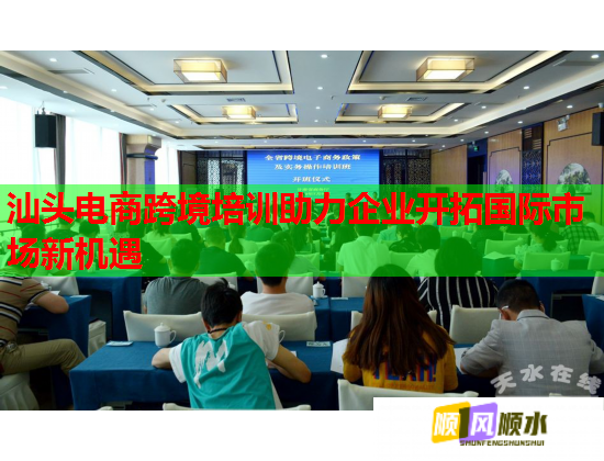 汕頭電商跨境培訓(xùn)助力企業(yè)開拓國際市場新機遇  第1張