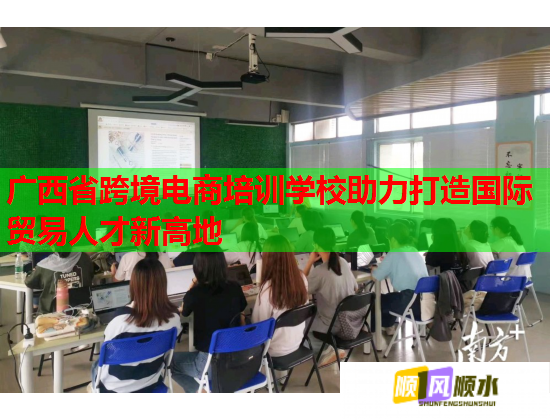 廣西省跨境電商培訓(xùn)學(xué)校助力打造國(guó)際貿(mào)易人才新高地  第1張