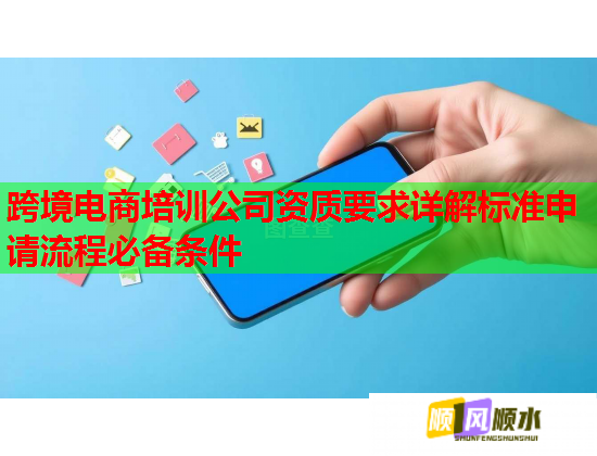 跨境電商培訓(xùn)公司資質(zhì)要求詳解標(biāo)準(zhǔn)申請流程必備條件  第1張