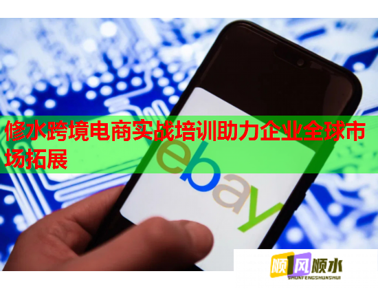 修水跨境電商實戰(zhàn)培訓助力企業(yè)全球市場拓展  第1張