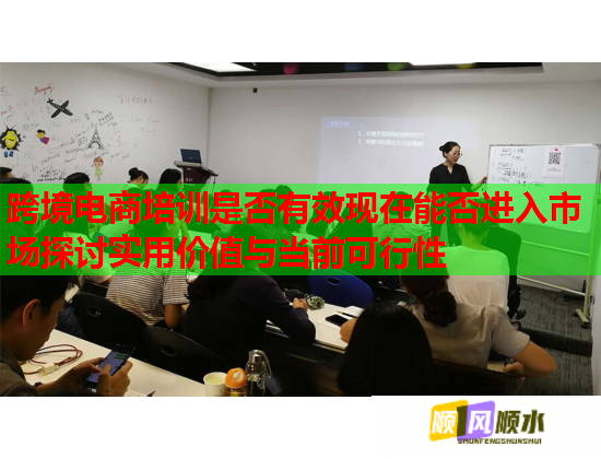跨境電商培訓(xùn)是否有效現(xiàn)在能否進(jìn)入市場探討實(shí)用價(jià)值與當(dāng)前可行性  第1張