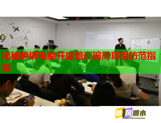 揭秘跨境電商開店培訓騙局真相防范指南  第1張