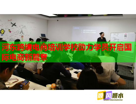 河?xùn)|跨境電商培訓(xùn)學(xué)校助力學(xué)員開啟國際電商新篇章  第1張